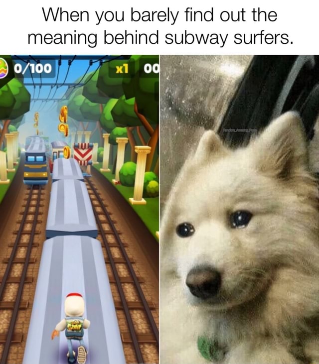 When you barely find out the meaning behind subway surfers. iFunny