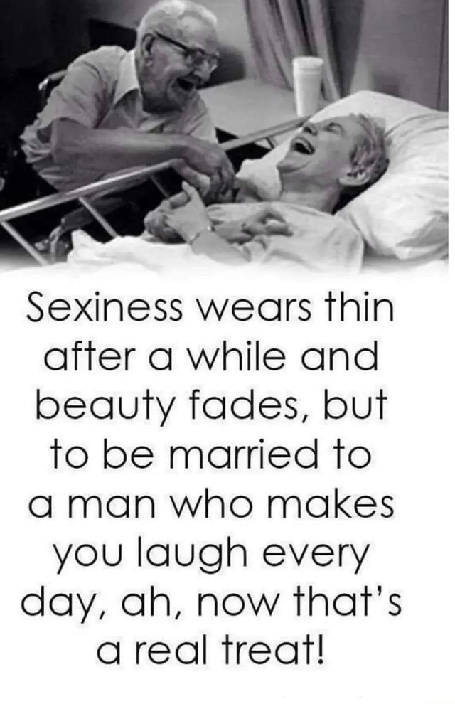 Sexiness wears thin after a while and beauty fades, but to be married