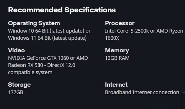 Recommended Specifications Operating System Processor Window 10 64 Bit Latest Update Or Intel Core I5 2500k Or Amd Ryzen Windows 11 64 Bit Latest Update 1600x Video Memory Nvidia Geforce Gtx 1060 Or