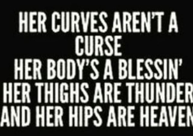 Her Curves Arent A Curse Her Bodys A Blessin Her Thighs Are Thunder And Her Hips Are Heave 3479