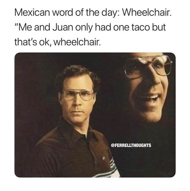 Mexican word of the day Wheelchair. “Me and Juan only had one taco but