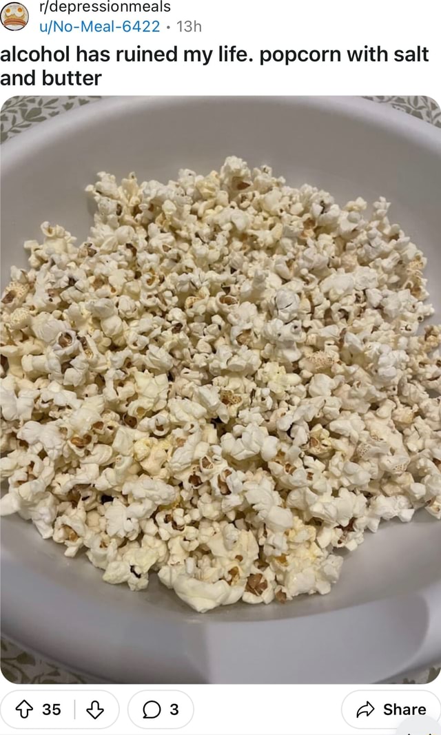 Alcohol has ruined my life. popcorn with salt and butter Share iFunny