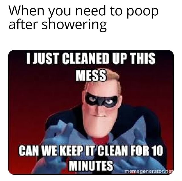 Some fresh ones for yall When you need to poop after showering JUST CLEANED UP THIS MESS>> CAN