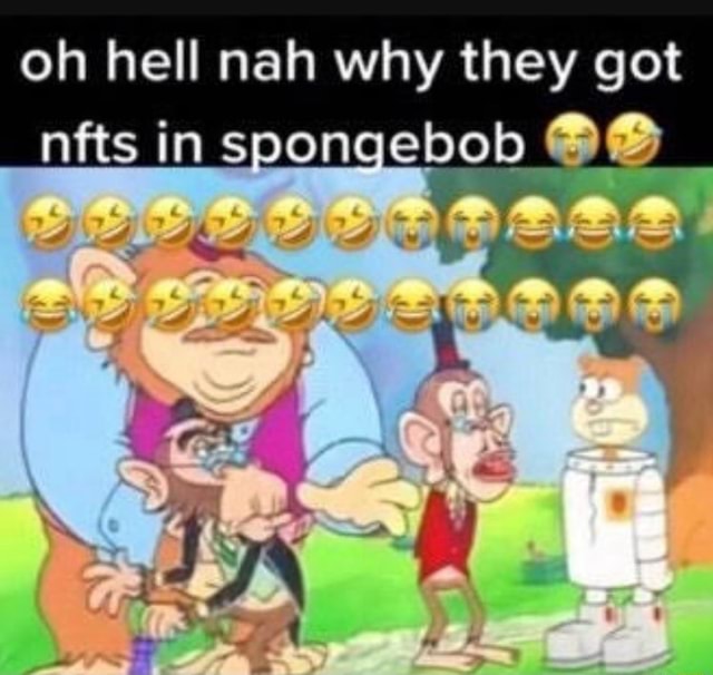 Oh hell nah why they got nfts in spongebob fe AO fe - iFunny