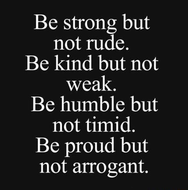 Be Strong But Not Rude. Be Kind But Not Weak. Be Humble But Not Timid 