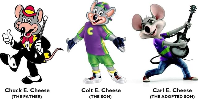 Chuck E. Cheese Colt E. Cheese Carl E. Cheese (THE FATHER) (THE SON ...