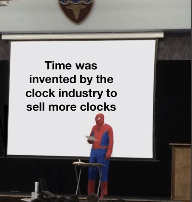Time was invented by the clock industry to sell more clocks iFunny