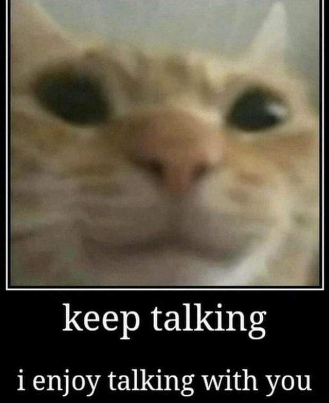 Keep talking enjoy talking with you )