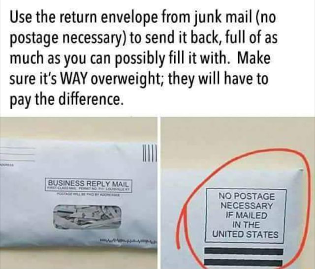 Use The Return Envelope From Junk Mail No Postage Necessary To Send It Back Full Of As Much As You Can Possibly Fill It With Make Sure It S Way Overweight They Will