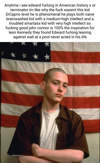 Anytime i see edward furlong in American history x or