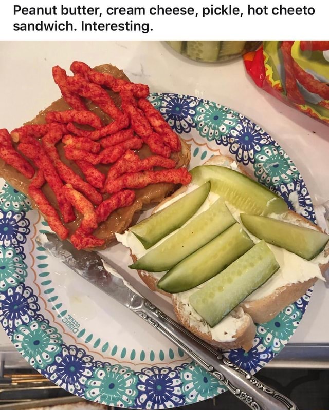 Peanut butter, cream cheese, pickle, hot cheeto sandwich. Interesting