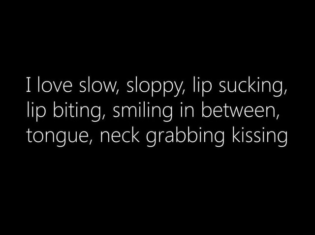 Love slow, sloppy, lip sucking, lip biting, smiling in between, tongue ...