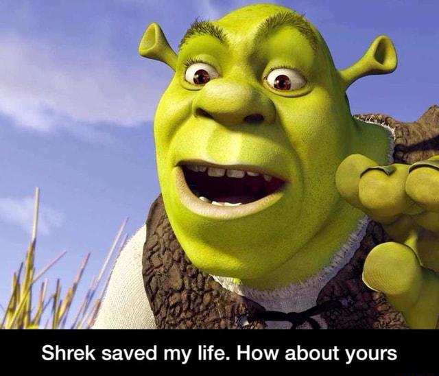 Shrek saved my life. How about yours - Shrek saved my life. How about ...