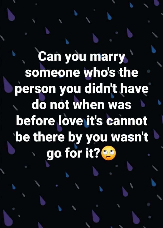 Can You Marry Someone Who s The Person You Didn t Have Do Not When Was Before Love It s Cannot 