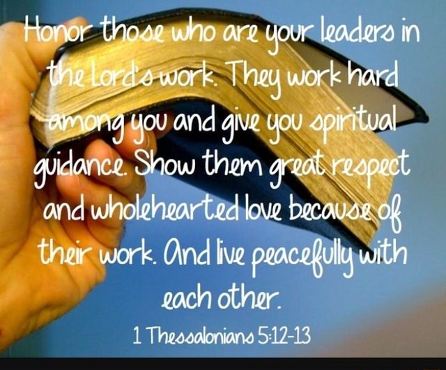 Honor thoae who are your leadera in the Lord's work They work hard ...