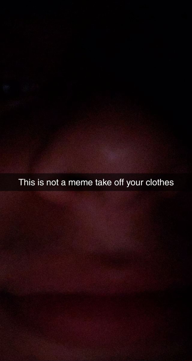 This is not a meme take off your clothes - iFunny