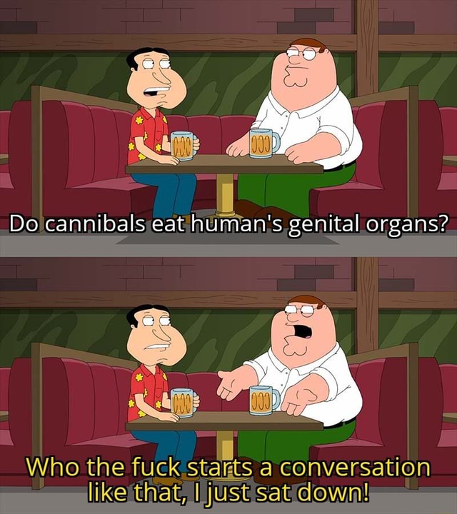 do-cannibals-eat-human-s-genital-organs-who-the-fuck-stagts-a-conversation-like-that-i-just