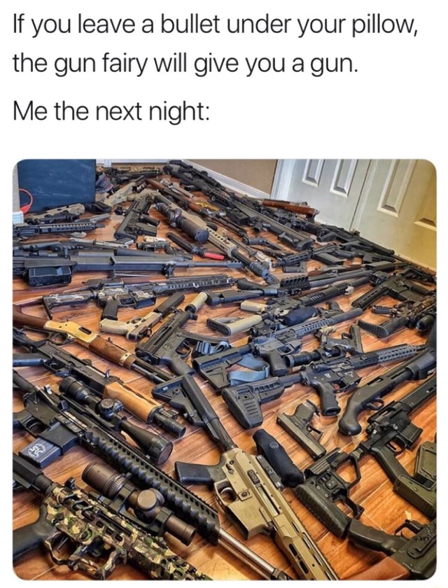 If you leave a bullet under your pillow, the gun fairy will give you a
