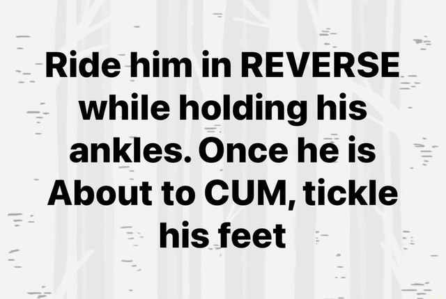 Ride Him In Reverse While Holding His Ankles Once He Is About To Cum