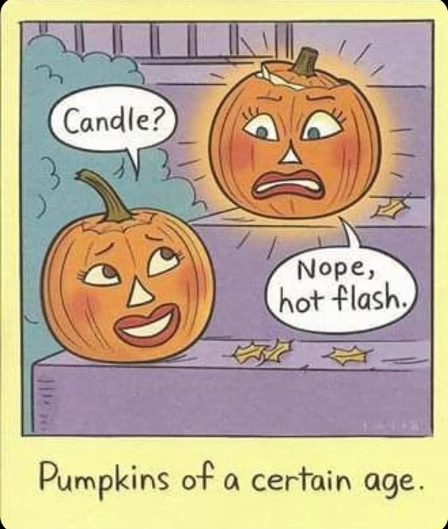 (Candle?) Lit Nope, hot flash. Pumpkins of a certain age. iFunny