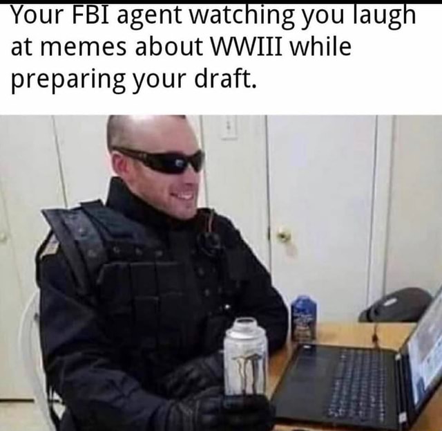 Your FBI agent watching you laugh at memes about WWIII while preparing ...