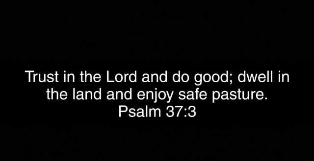 Trust in the Lord and do good; dwell in the land and enjoy safe pasture ...