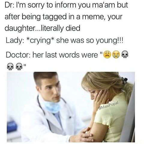 Dr I M Sorry To Inform You Ma Am But After Being ged In A Meme Your Daughter Literally Died Lady Crying She Was So Young Doctor Her Last Words Were 3 Ifunny