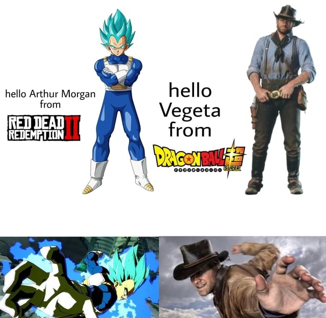 Hello Vegeta from hello Arthur Morgan from RED DEAD REDEMPTION - iFunny