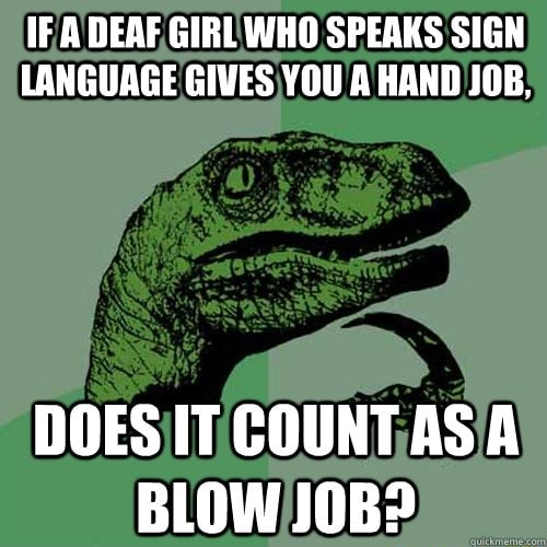 If A Deaf Girl Who Speaks Sign Language Gives You A Hand Job Does It Count Asa Blow Job Ifunny