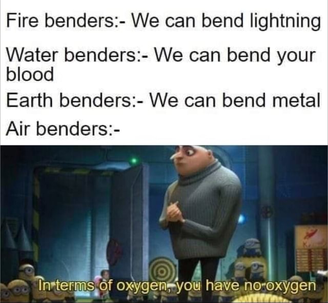 Fire benders We can bend lightning Water benders We can bend your