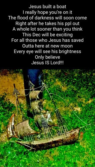 Jesus built a boat really hope you're on it The flood of darkness will ...