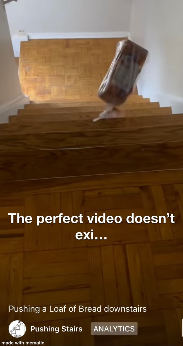 The perfect video doesn't Pushing a Loaf of Bread downstairs Pushing ...