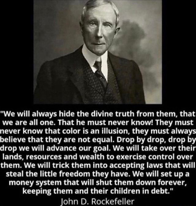 We will always hide the divine truth from them, that we are all one. That he must never know! They must never know that color is an illusion, they must always believe