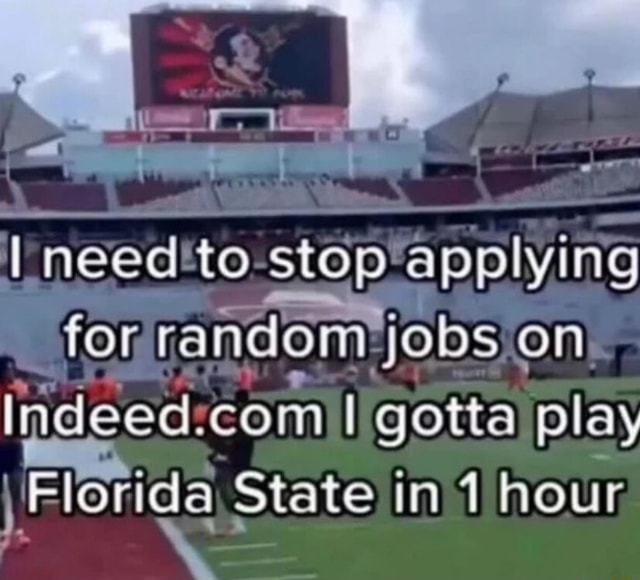 I Need To Stop Applying For Random Jobs On Indeed Com I Gotta Play Florida State In Hour Ifunny I Need To Stop Applying For Random Jobs On Indeed Com I Gotta Play Florida State In Hour Ifunny