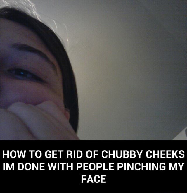 How To Get Rid Of Chubby Cheeks Im Done With People Pinching My Face How To Get Rid Of Chubby Cheeks Im Done With People Pinching My Face How To Get Rid Of Chubby Cheeks Im Done With People Pinching My Face How To Get Rid Of Chubby Cheeks Im Done With People Pinching My Face