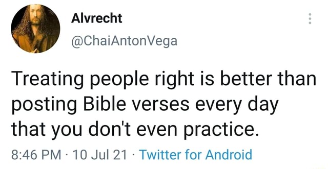 Treating people right is better than posting Bible verses every day ...