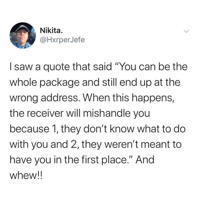 You Can Be The Whole Package Quote I Saw A Quote That Said "You Can Be The Whole Package And Still End Up At  The Wrong Address. When This Happens, The Receiver Will Mishandle You  Because 1, They Don't