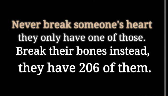 Never break someone's heart they only have one of those. Break their ...