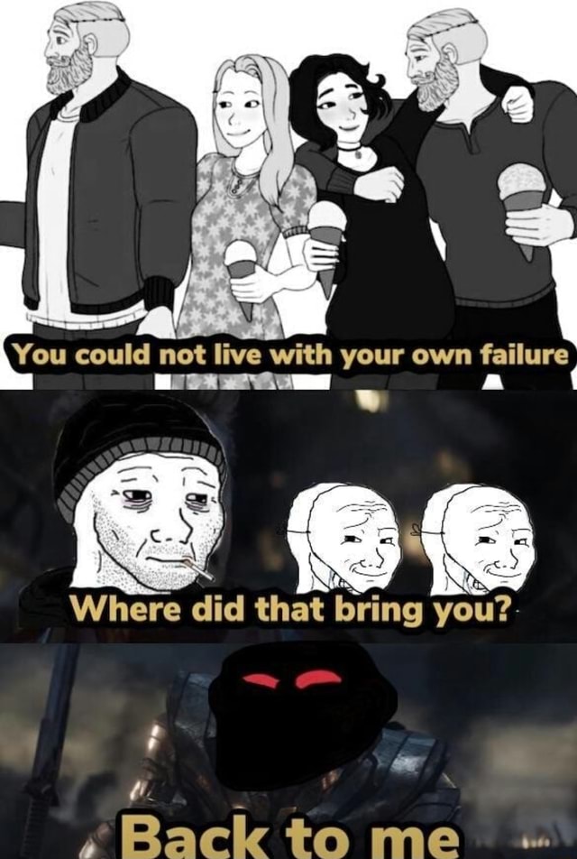 live-with-your-failure-where-did-that-bring-you-back-to-me-s-ifunny