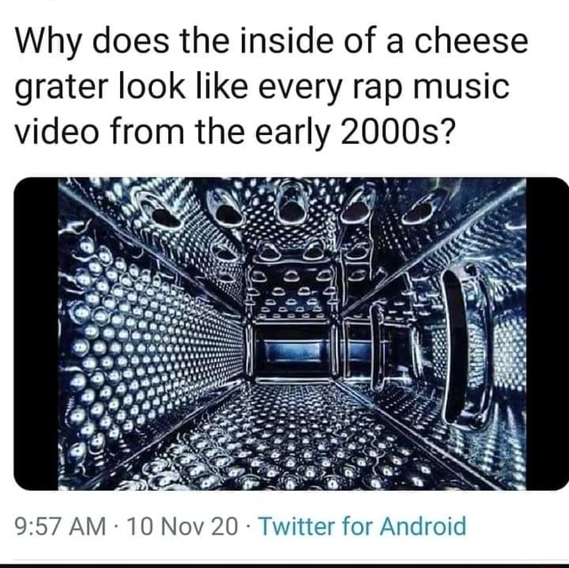 Why does the inside of a cheese grater look like every rap music video