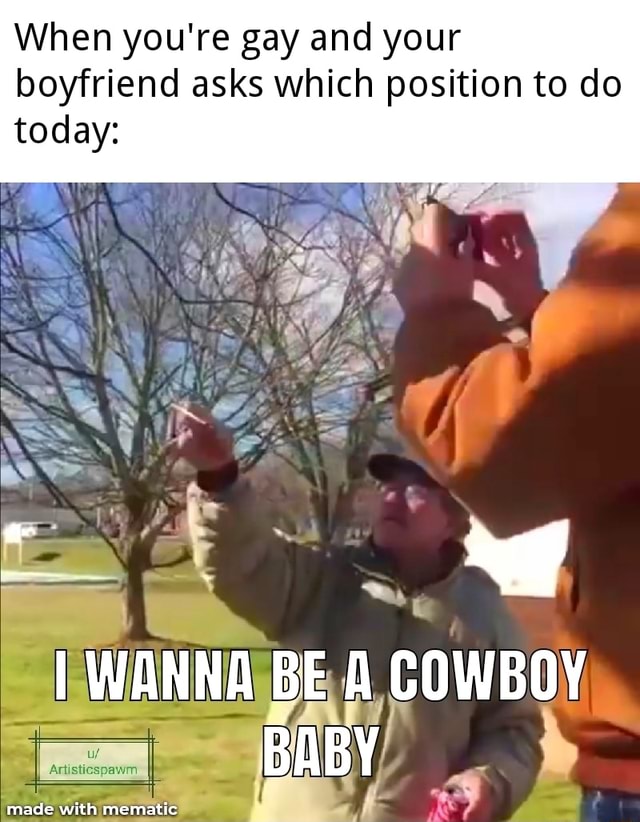 When You Re Gay And Your Boyfriend Asks Which Position To Do Today I Wanna Be A Cowboy Baby Ifunny