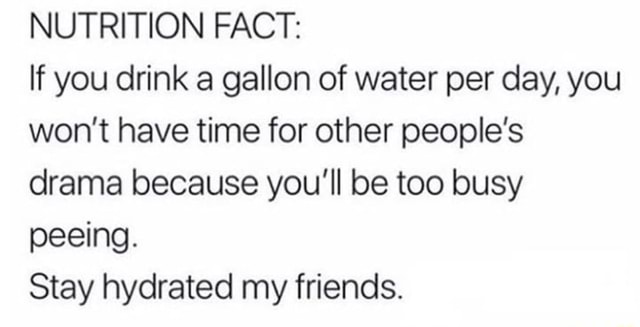 Nutrition Fact: If You Drink A Gallon Of Water Per Day, You Won't Have 