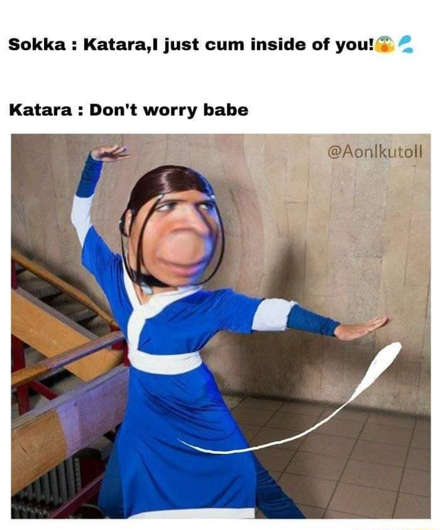 Sokka Kataral Just Cum Inside Of You Katara Dont Worry Babe Ifunny 0350