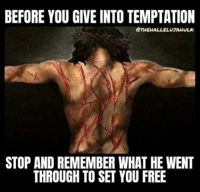 BEFORE YOU GIVE INTO TEMPTATION STOP AND REMEMBER WHAT HE WENT THROUGH before-you-give-into-temptation-stop-and-remember-what-he-went-through