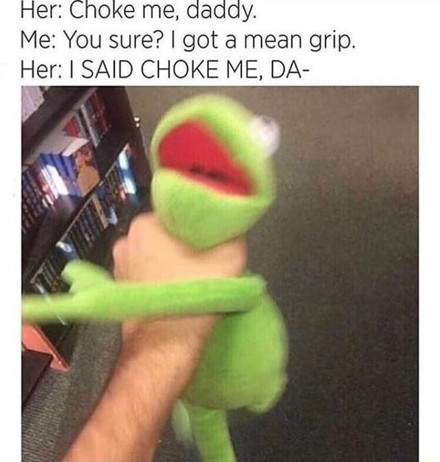 Her Choke Me Daddy Me You Sure I Got A Mean Grip Her I Said Choke Me Da