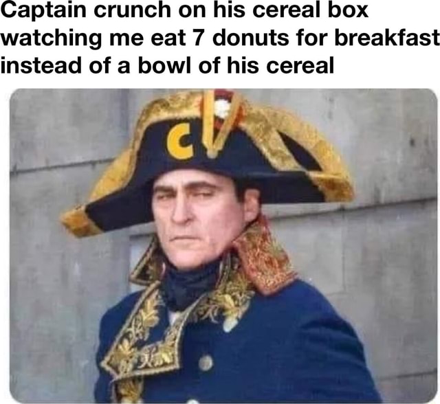 Captain crunch on his cereal box watching me eat 7 donuts for breakfast