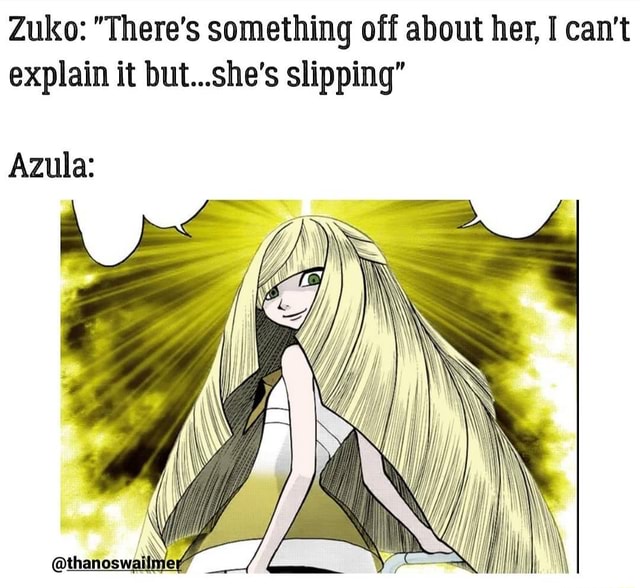Zuko There S Something Off About Her I Can T Explain It But She S Slipping Azula Ifunny Zuko There S Something Off About Her I Can T Explain It But She S Slipping Azula Ifunny