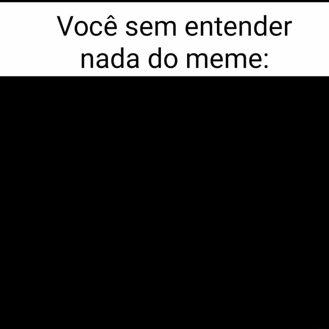 Você Sem Entender Nada Do Meme 