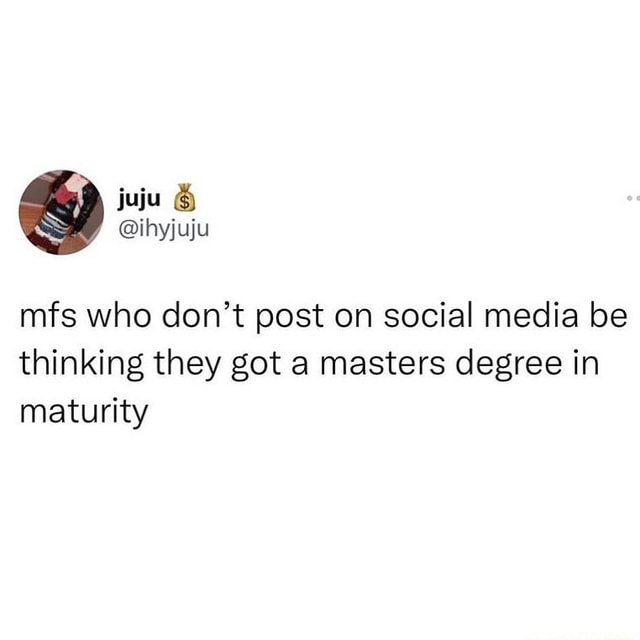 Mfs who don't post on social media be thinking they got a masters ...