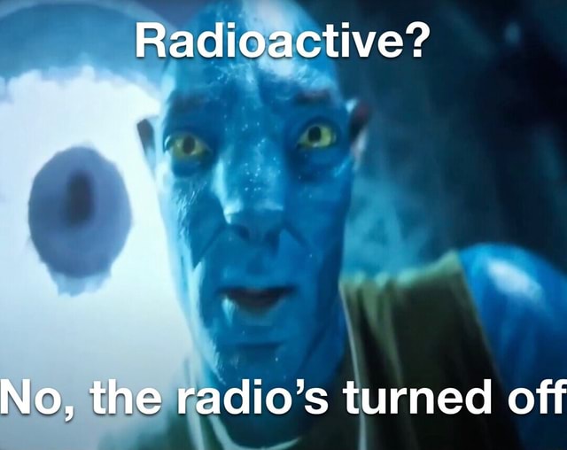 Radioactive? No, the radio's turned off iFunny